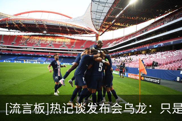 [流言板]热记谈发布会乌龙：只是为勒布朗可能的加盟作准备，无效力